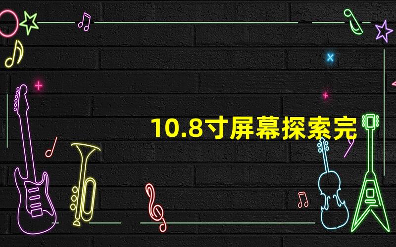 10.8寸屏幕探索完美视野与便携性的平衡