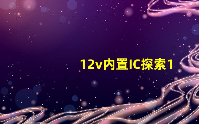 12v内置IC探索12v内置IC的性能与应用潜力