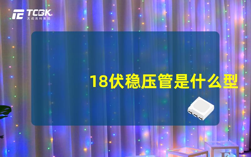 18伏稳压管是什么型号探索适用的18V稳压管型号和选择技巧