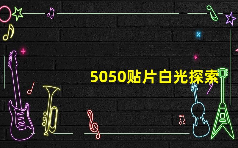 5050贴片白光探索5050贴片白光的神奇应用