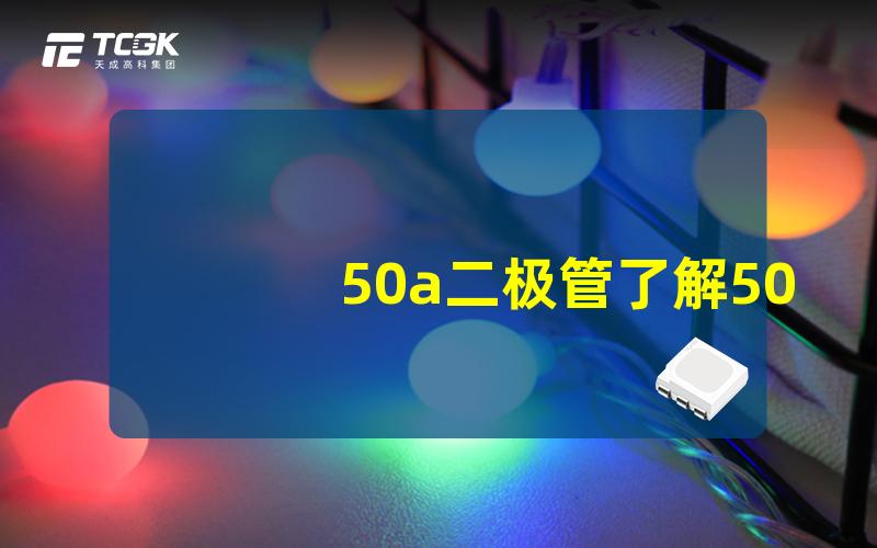 50a二极管了解50A二极管的应用与选择技巧