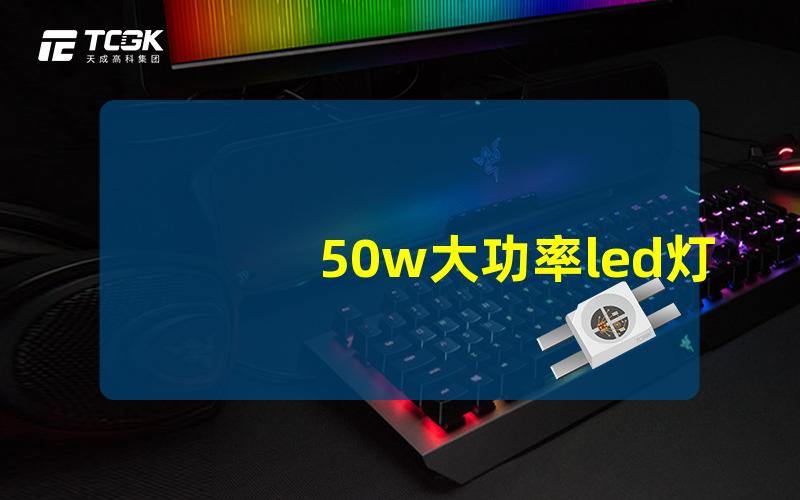 50w大功率led灯珠高亮度照明解决方案揭秘