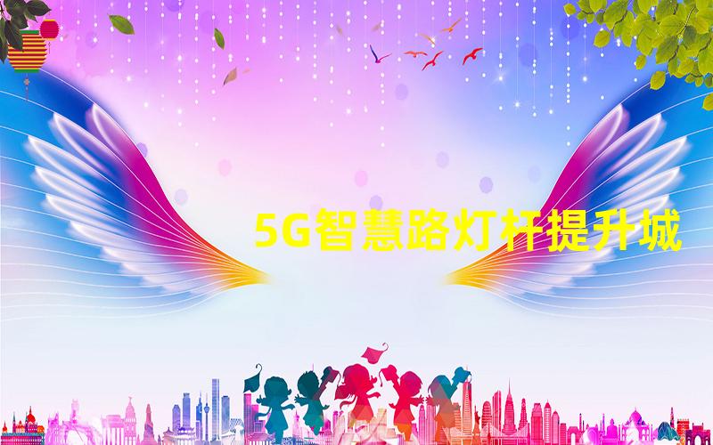 5G智慧路灯杆提升城市智能化的关键设备