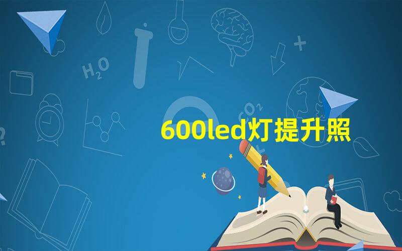 600led灯提升照明效率的秘密武器