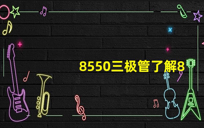 8550三极管了解8550三极管的应用与特点