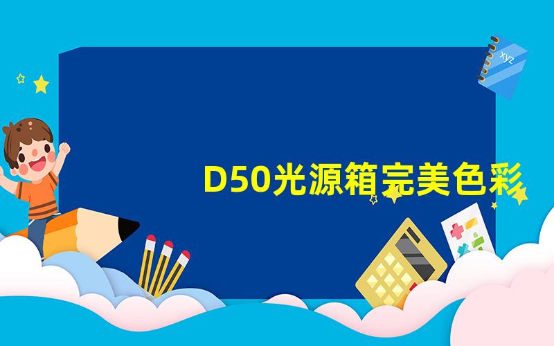 D50光源箱完美色彩再现的秘密武器