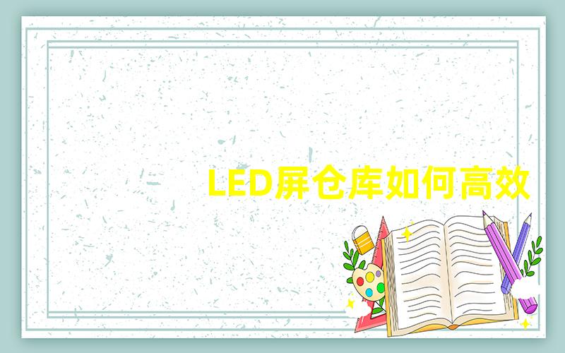 LED屏仓库如何高效管理LED屏库存