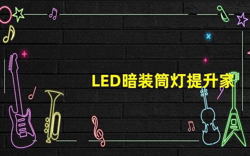 LED暗装筒灯提升家居氛围的理想选择