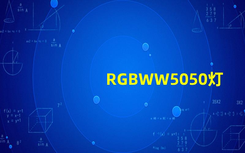 RGBWW5050灯珠探索RGBWW5050灯珠的亮度与色彩表现