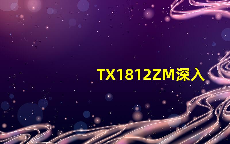 TX1812ZM深入了解TX1812ZM的技术优势与应用