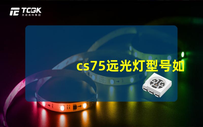 cs75远光灯型号如何选择合适的cs75远光灯