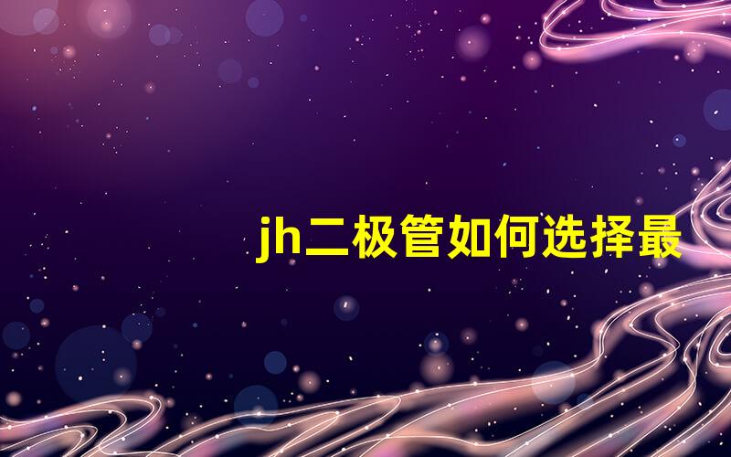 jh二极管如何选择最佳jh二极管以提升电路性能