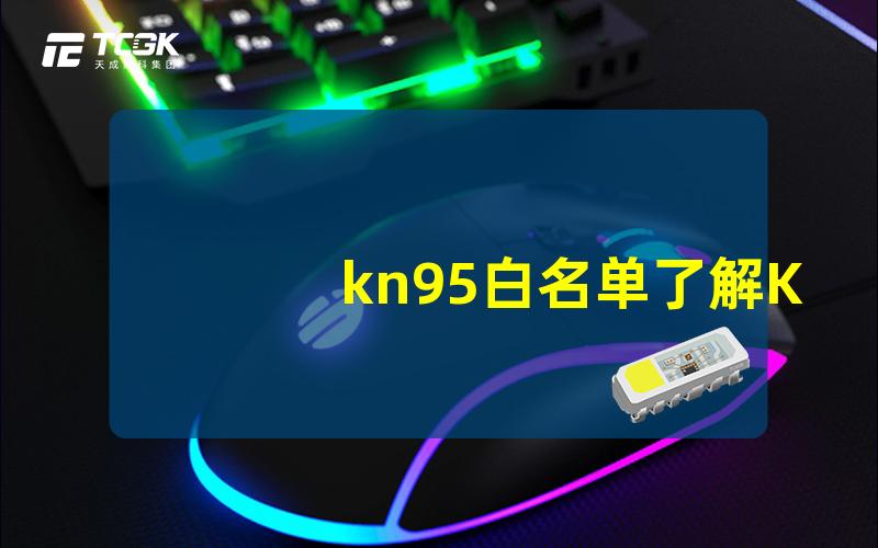 kn95白名单了解KN95白名单的重要性与影响