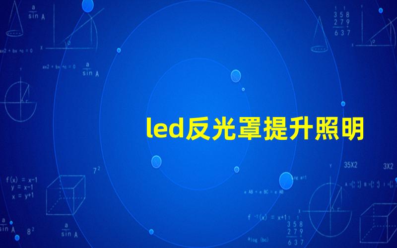 led反光罩提升照明效果的关键组件是什么