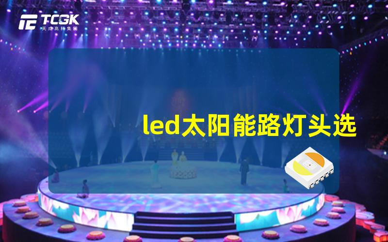 led太阳能路灯头选择最适合的太阳能路灯头指南