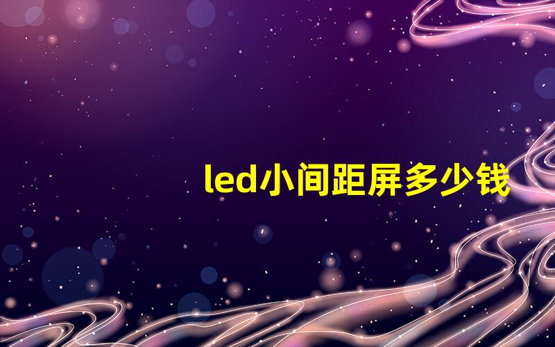 led小间距屏多少钱一平方价格解析与市场动态