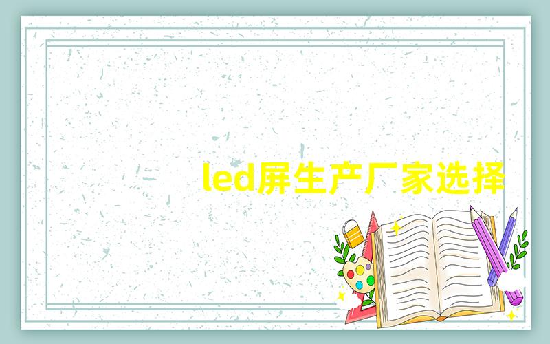 led屏生产厂家选择合适厂家需注意的关键点