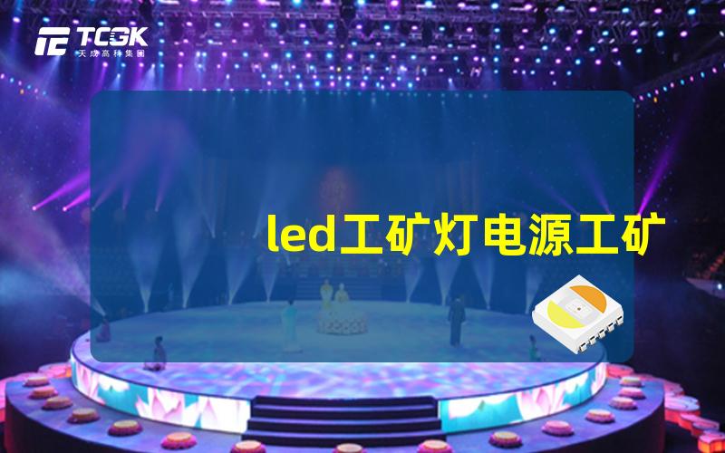 led工矿灯电源工矿灯电源选购指南与常见问题解答