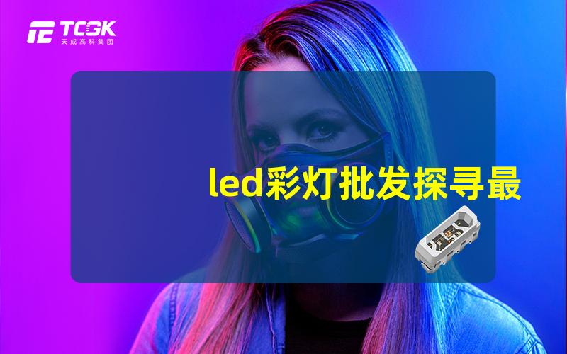 led彩灯批发探寻最具竞争力的价格与品质