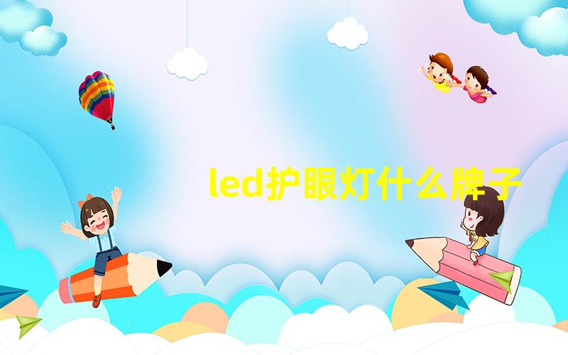 led护眼灯什么牌子好最受欢迎的护眼灯品牌推荐