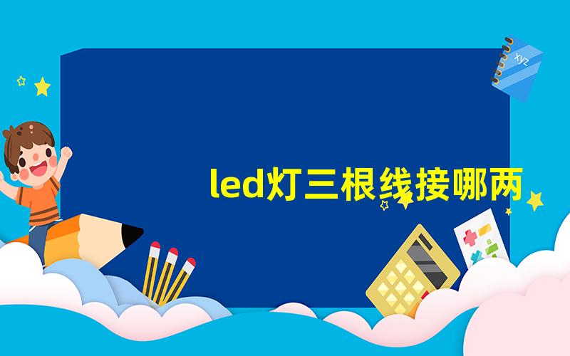 led灯三根线接哪两根接线方法详解与注意事项