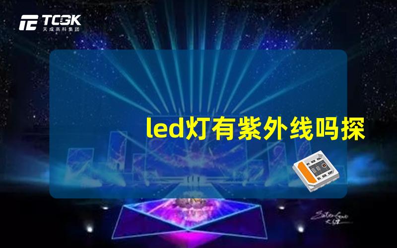 led灯有紫外线吗探索LED灯是否释放紫外线的真相