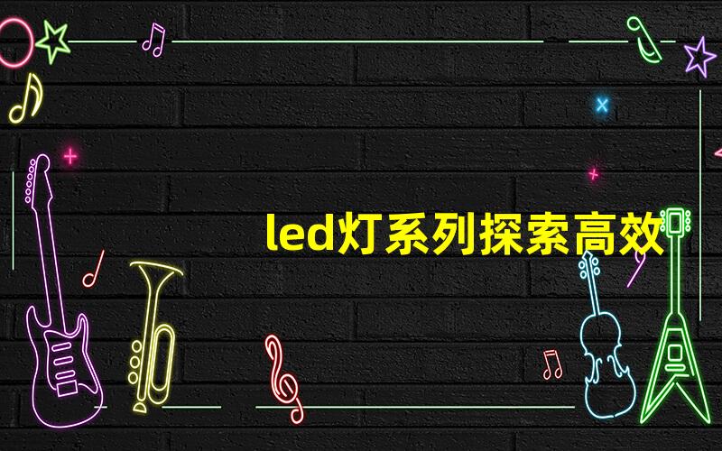 led灯系列探索高效节能的照明解决方案