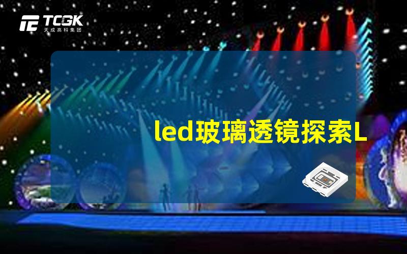 led玻璃透镜探索LED玻璃透镜的神奇效果