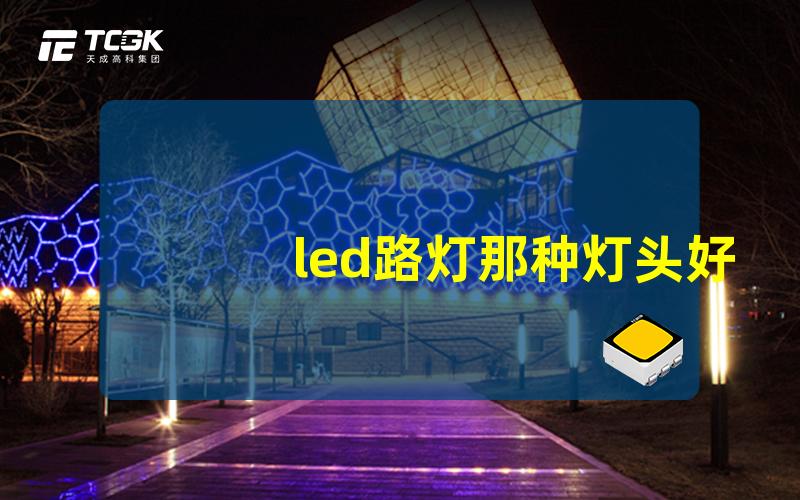 led路灯那种灯头好最佳LED路灯头选择指南