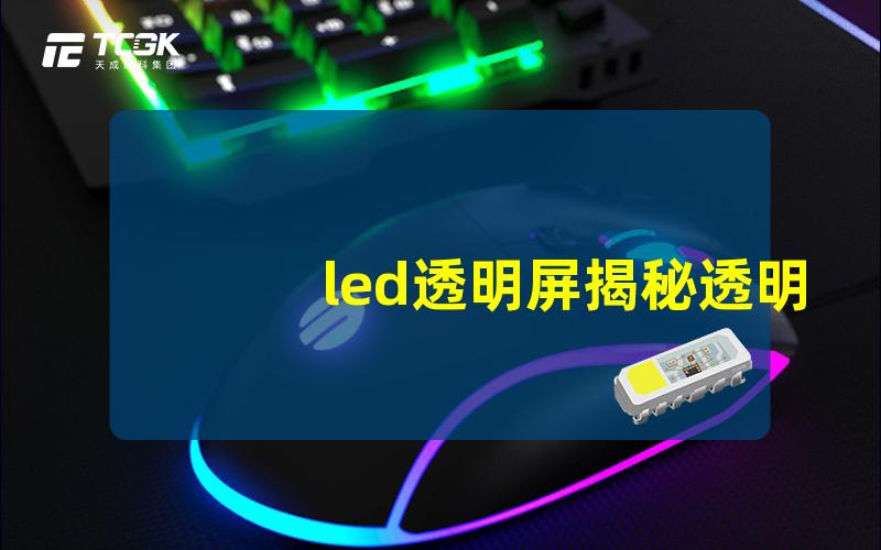 led透明屏揭秘透明LED屏幕的神奇应用与优势