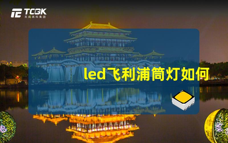 led飞利浦筒灯如何选择最适合您的照明需求