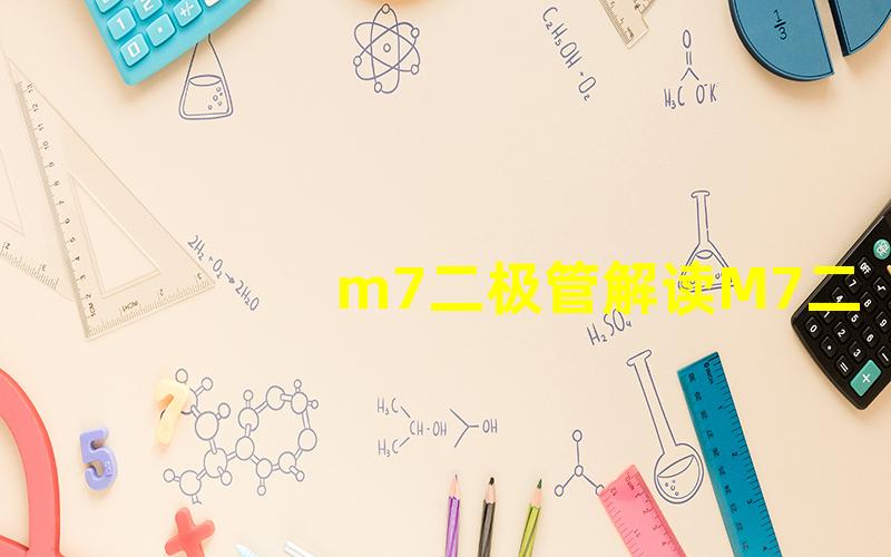 m7二极管解读M7二极管的应用与特性