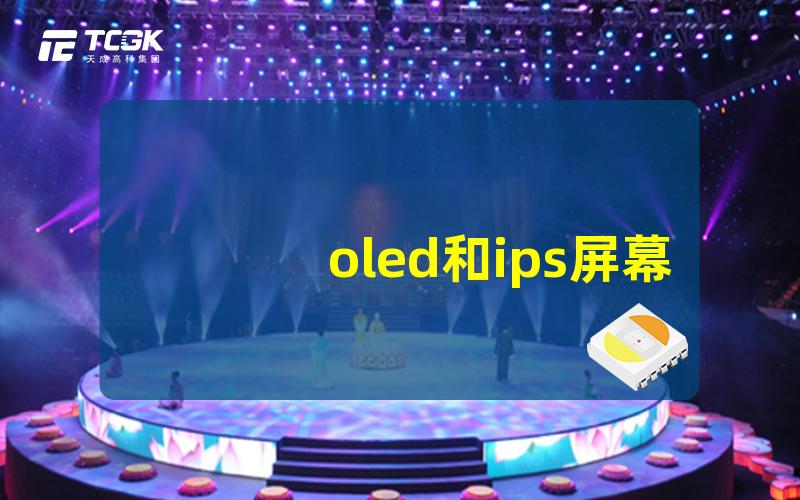 oled和ips屏幕哪个好深入比较OLED与IPS屏幕的优缺点