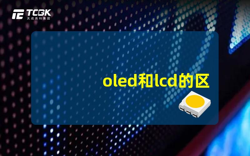 oled和lcd的区别有哪些深入解析OLED与LCD技术的对比