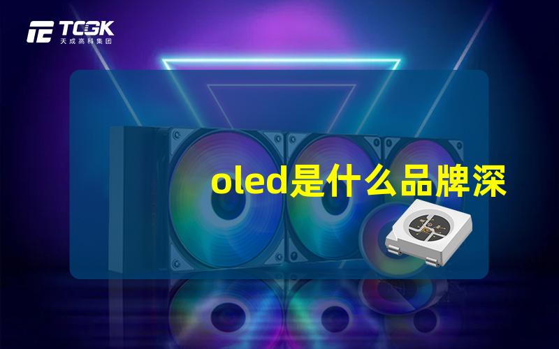 oled是什么品牌深入了解OLED品牌的背后故事