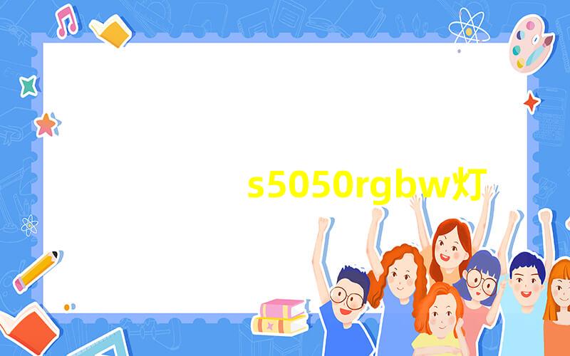 s5050rgbw灯珠深度解析s5050rgbw灯珠的亮度与色彩表现