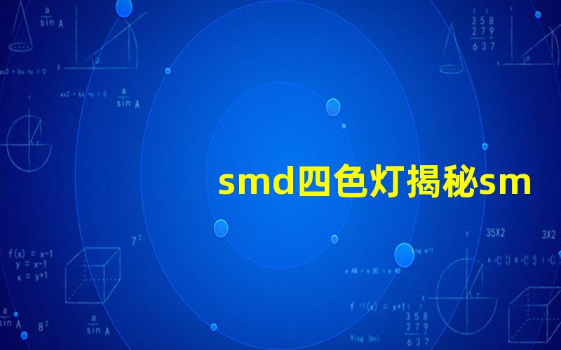 smd四色灯揭秘smd四色灯在照明中的创新应用