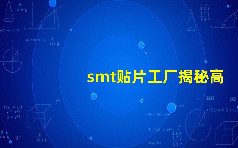 smt贴片工厂揭秘高效生产流程与技术优势