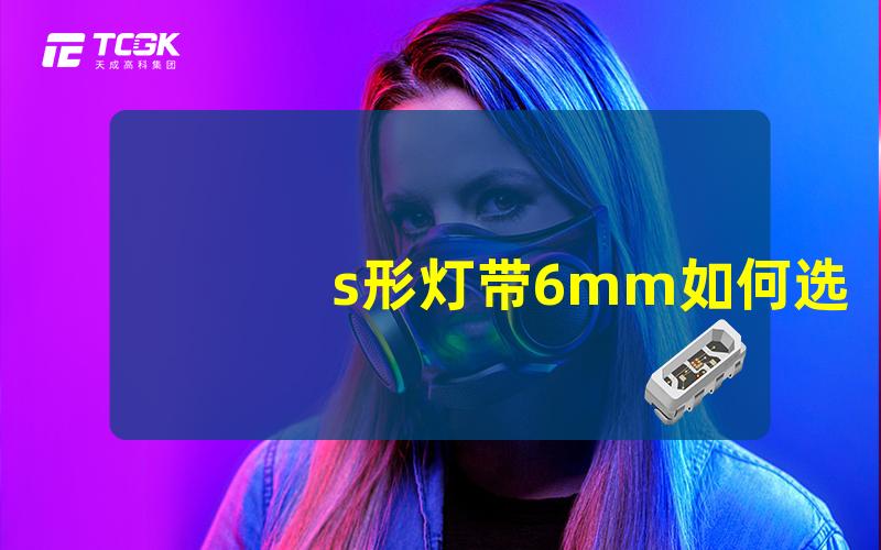 s形灯带6mm如何选择合适的s形灯带