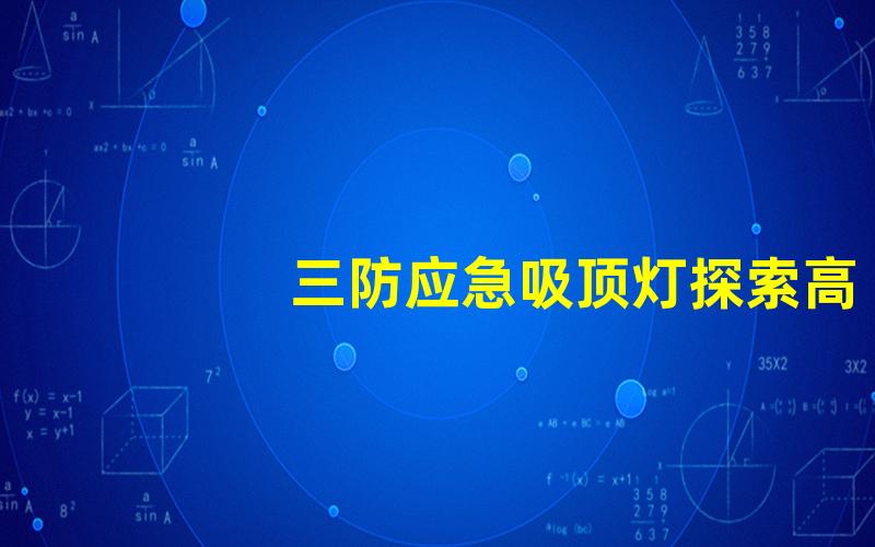 三防应急吸顶灯探索高效照明解决方案的必要性