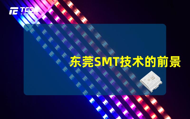 东莞SMT技术的前景如何探讨东莞电子制造业的发展潜力