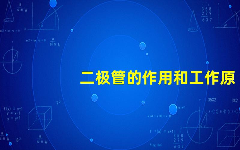 二极管的作用和工作原理深入了解二极管的功能与机制