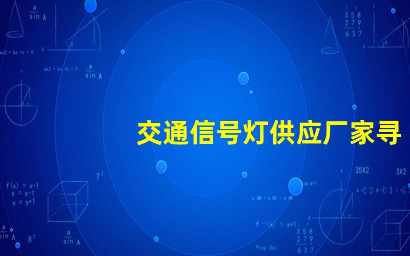 交通信号灯供应厂家寻找可靠信号灯供应商的关键