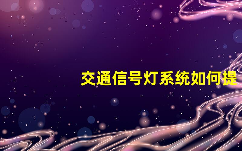 交通信号灯系统如何提升城市交通效率的关键