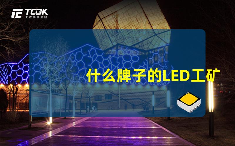 什么牌子的LED工矿灯好挑选优质LED工矿灯的完整指南