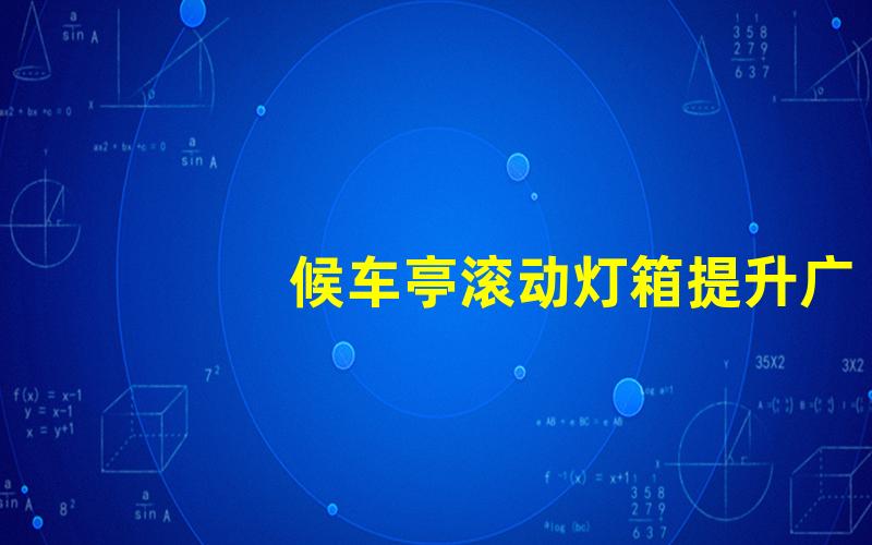 候车亭滚动灯箱提升广告曝光率的最佳选择