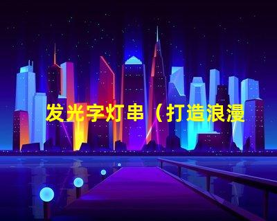 发光字灯串（打造浪漫温馨的夜间氛围）