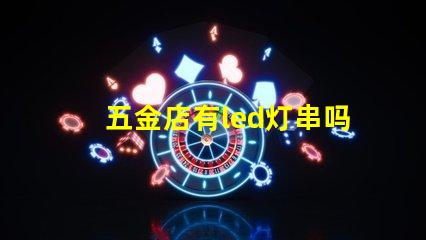 五金店有led灯串吗（五金店的led灯串产品是否齐全）