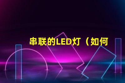 串联的LED灯（如何实现多个LED灯的串联效果）