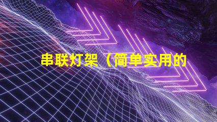 串联灯架（简单实用的灯具搭建方案）